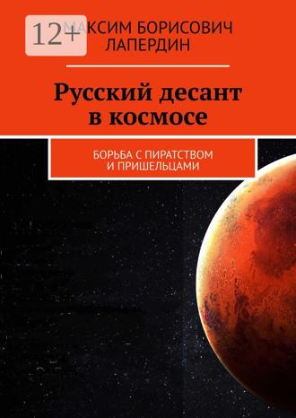 Максим Борисович Лапердин. Русский десант в космосе. Борьба с пиратством и пришельцами