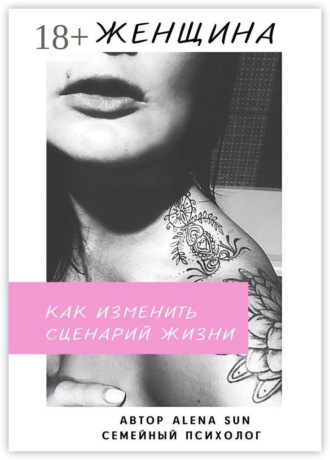 Женщина. Как изменить сценарий жизни. Alena Sun