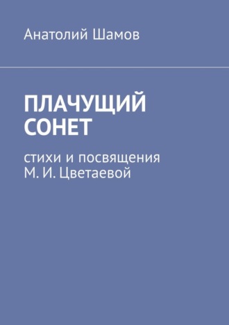 Анатолий Шамов. Плачущий сонет. Стихи и посвящения М. И. Цветаевой