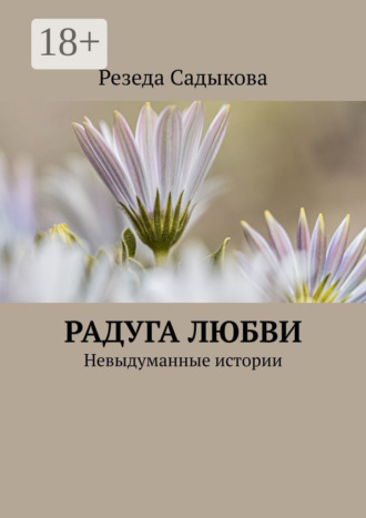 Резеда Садыкова. Радуга любви. Невыдуманные истории