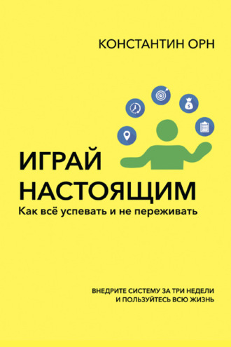 Играй настоящим. Как всё успевать и не переживать. Константин Орн