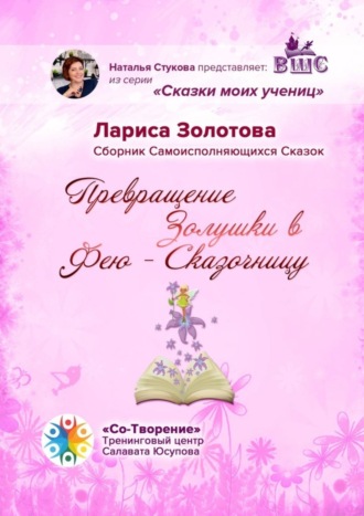 Превращение Золушки в Фею-Сказочницу. Сборник Самоисполняющихся Сказок. Лариса Поликарповна Золотова