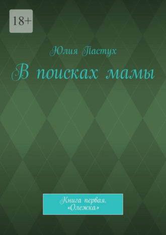 Юлия Пастух. В поисках мамы. Книга первая. «Олежка»