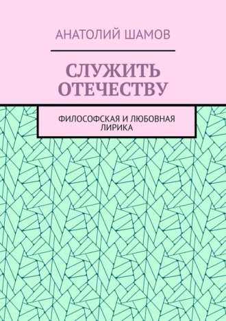 Анатолий Шамов. Служить отечеству. Философская и любовная лирика