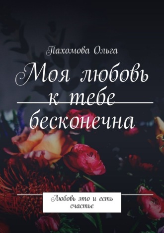 Пахомова Ольга. Моя любовь к тебе бесконечна. Любовь это и есть счастье