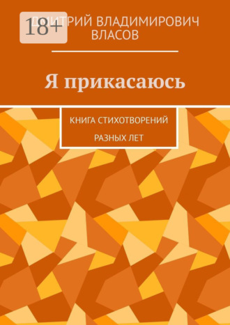 Я прикасаюсь. Книга стихотворений разных лет. Дмитрий Владимирович Власов