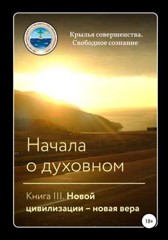 Крылья Совершенства. Начала о духовном. Книга III. Новой цивилизации – новая вера