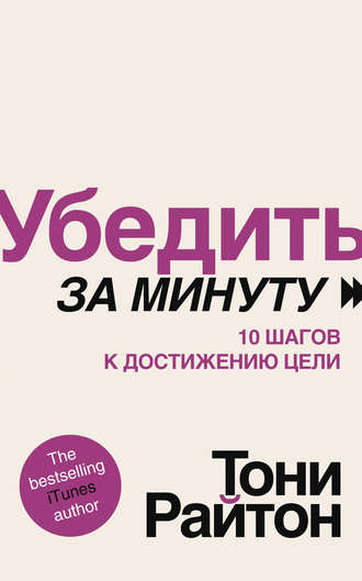 Убедить за минуту. 10 шагов к достижению цели. Тони Райтон