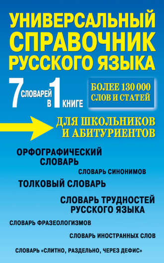 Универсальный справочник русского языка для школьников и абитуриентов. 7 словарей в 1 книге. Группа авторов