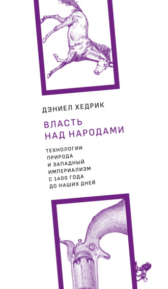 Дэниел Р. Хедрик. Власть над народами. Технологии, природа и западный империализм с 1400 года до наших дней