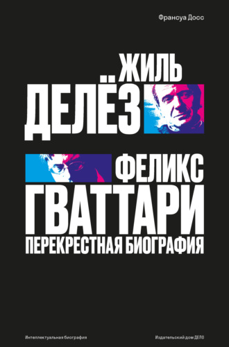 Жиль Делёз и Феликс Гваттари. Перекрестная биография. Франсуа Досс