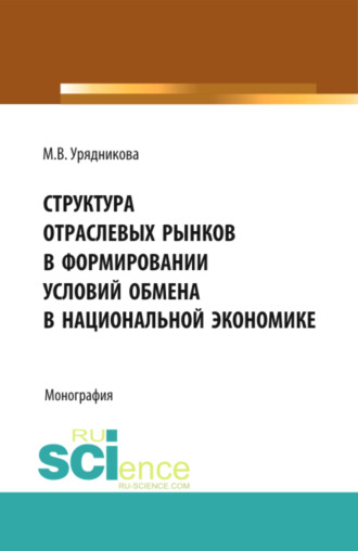 Марина Валерьевна Урядникова. Структура отраслевых рынков в формировании условий обмена в национальной экономике. (Аспирантура, Бакалавриат, Магистратура, Специалитет). Монография.