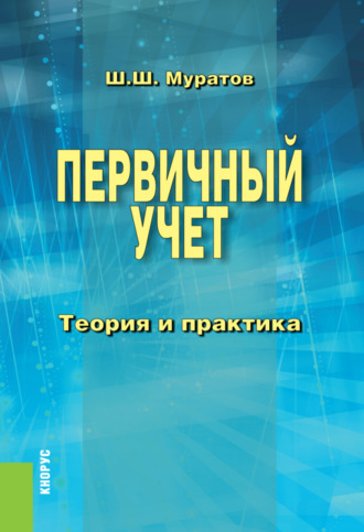 Шамиль Шакирович Муратов. Первичный учет. Теория и практика. (Бакалавриат, Специалитет). Монография.