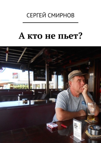 Сергей Смирнов. А кто не пьет?