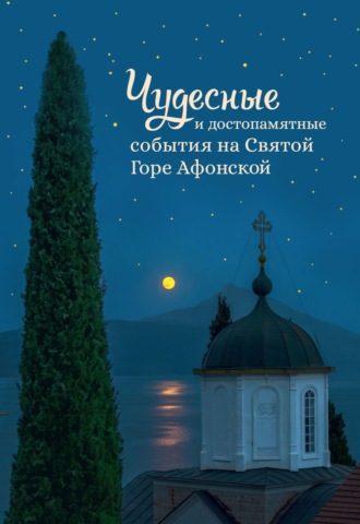 . Чудесные и достопамятные события на Святой Горе Афонской. Рассказы братии Русского на Афоне Свято-Пантелеимонова монастыря
