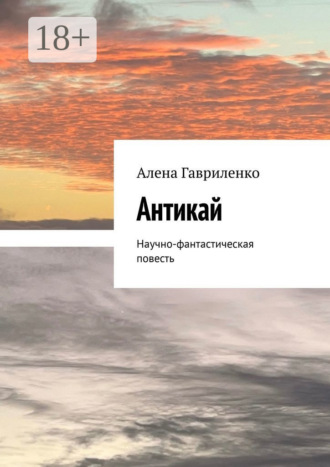 Алена Гавриленко. Антикай. Научно-фантастическая повесть