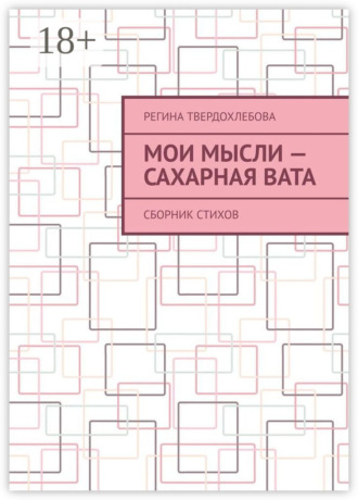 Мои мысли – сахарная вата. Сборник стихов. Регина Твердохлебова