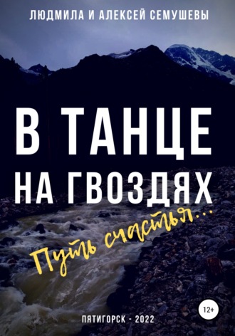 Алексей Сергеевич Семушев. В танце на гвоздях: Путь счастья