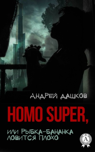 Андрей Дашков. Homo Super, или Рыбка-бананка ловится плохо