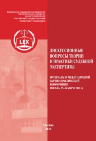 Дискуссионные вопросы теории и практики судебной экспертизы. Материалы IV Международной научно-практической конференции, Москва, 25–26 марта 2021 г.. 