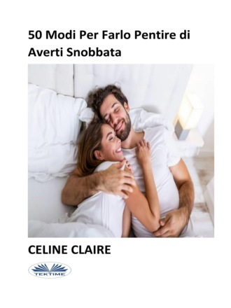 Celine Claire. 50 Modi Per Farlo Pentire Di Averti Snobbata