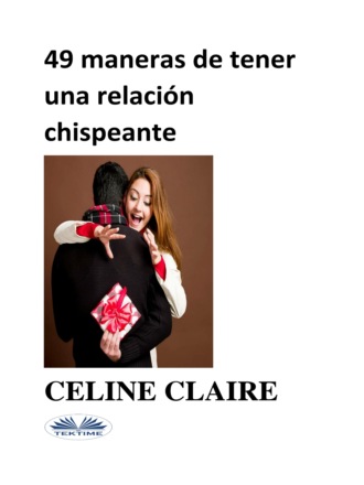 Celine Claire. 49 MANERAS DE TENER UNA RELACI?N CHISPEANTE