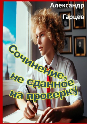 Александр Гарцев. Сочинение, не сданное на проверку