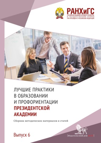 Коллектив авторов. Лучшие практики в образовании и профориентации Президентской академии. Выпуск 6