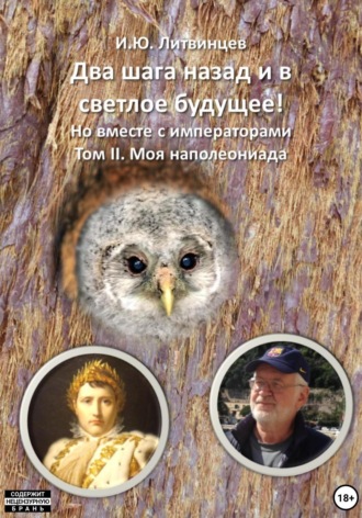 Игорь Юрьевич Литвинцев. Два шага назад и в светлое будущее! Но вместе с императорами. Том II. Моя наполеониада