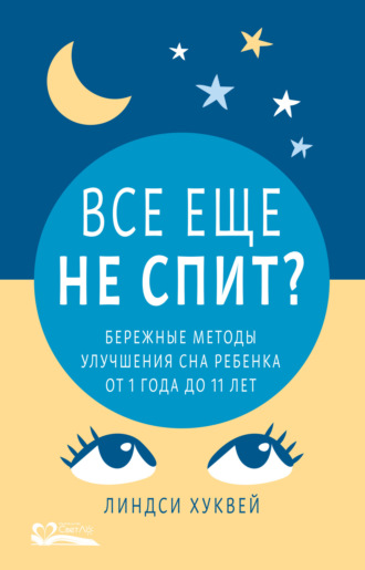 Линдси Хуквей. Все еще не спит? Бережные методы улучшения сна ребенка от 1 года до 11 лет