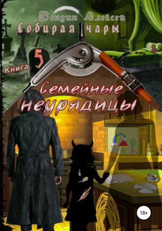 Алексей Александрович Вендин. Собирая чары. Книга 5. Семейные неурядицы