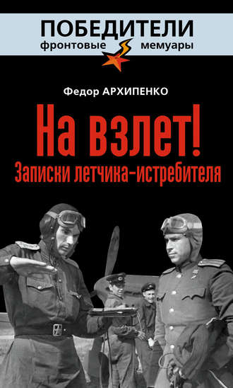 На взлет! Записки летчика-истребителя. Федор Архипенко