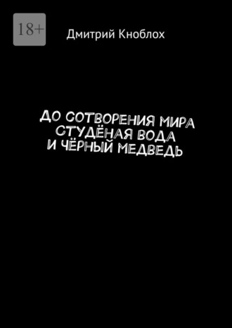 Дмитрий Кноблох. До сотворения мира. Студёная вода и Чёрный медведь