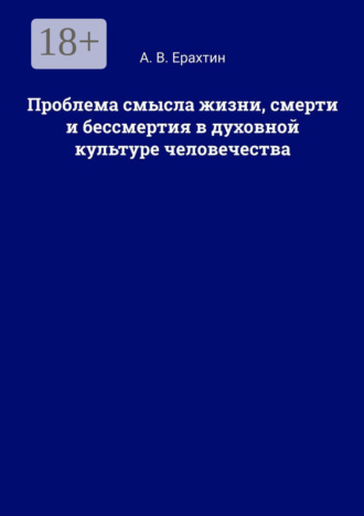 А. В. Ерахтин. Проблема смысла жизни, смерти и бессмертия в духовной культуре человечества