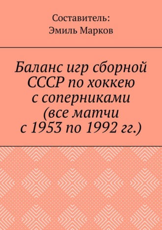 Эмиль Марков. Баланс игр сборной СССР по хоккею с соперниками (все матчи с 1953 по 1992 гг.)