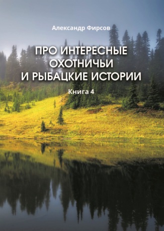 Про интересные охотничьи и рыбацкие истории. Книга 4. 