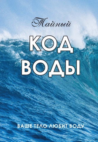 Тайный код воды. Ваше тело любит воду. 