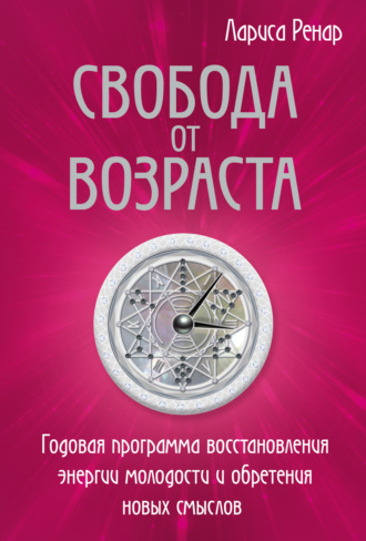 Свобода от возраста. Годовая программа восстановления энергии молодости и обретения новых смыслов. 
