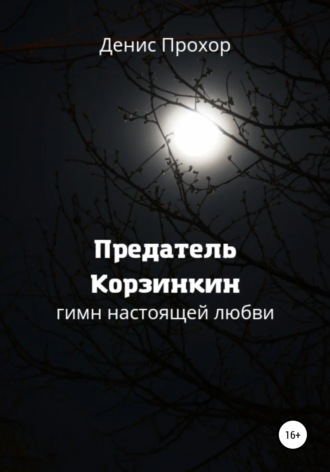 Денис Викторович Прохор. Предатель Корзинкин. Гимн настоящей любви