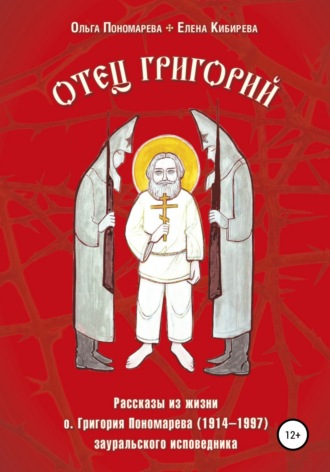 Отец Григорий. Рассказы из жизни о. Григория Пономарева (1914-1997), зауральского исповедника. 