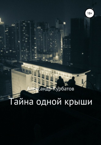 Александр Сергеевич Курбатов. Тайна одной крыши