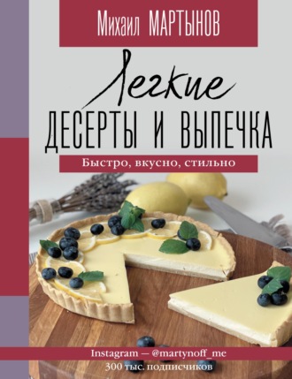 Михаил Мартынов. Легкие десерты и выпечка. Быстро, вкусно, стильно.