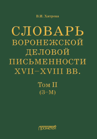 Словарь воронежской деловой письменности XVII–XVIII вв. Том II (З–М). В. И. Хитрова