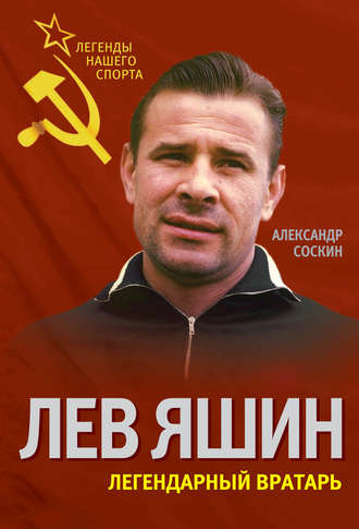 Лев Яшин. Легендарный вратарь. Александр Соскин