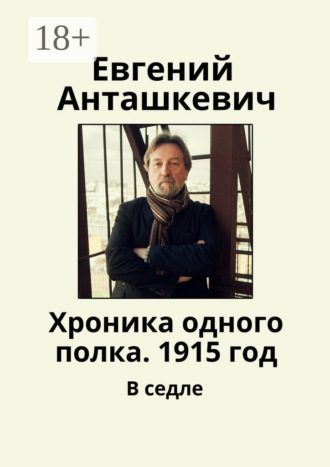 Хроника одного полка. 1915 год. В седле. Евгений Анташкевич