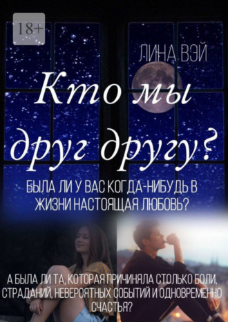 Кто мы друг другу? Была ли у вас когда-нибудь в жизни настоящая любовь?. Лина Вэй