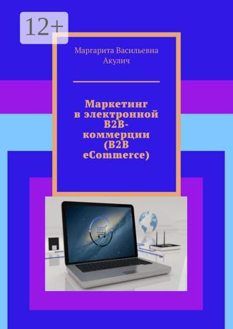 Маргарита Васильевна Акулич. Маркетинг в электронной B2B-коммерции (B2B eCommerce)