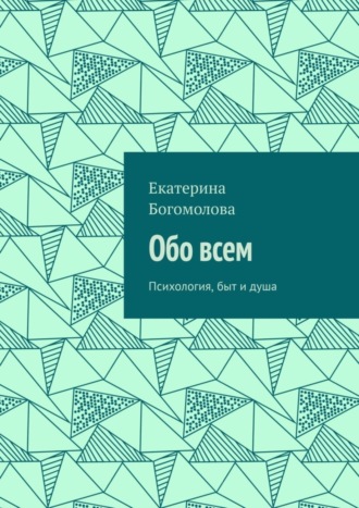 Обо всем. Психология, быт и душа. Екатерина Богомолова