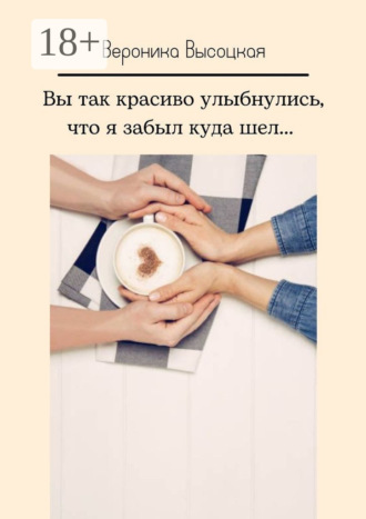 Вероника Высоцкая. Вы так красиво улыбнулись, что я забыл куда шел…