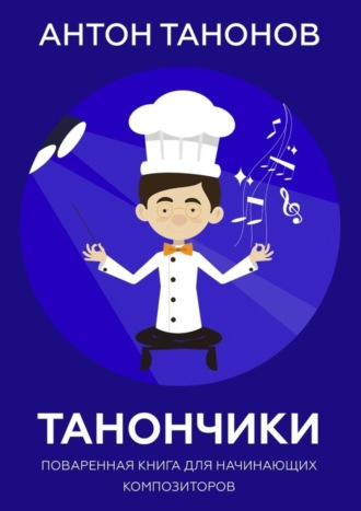Антон Валерьевич Танонов. Танончики. Поваренная книга для начинающих композиторов